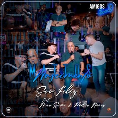 Sou Feliz: (Amigos Live 3) [Ao Vivo] By Mattos Nascimento, Novo Som, Pedro Neves's cover