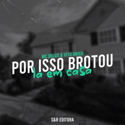 Por Isso Brotou La em Casa By Mc Delux, Vitu Único's cover