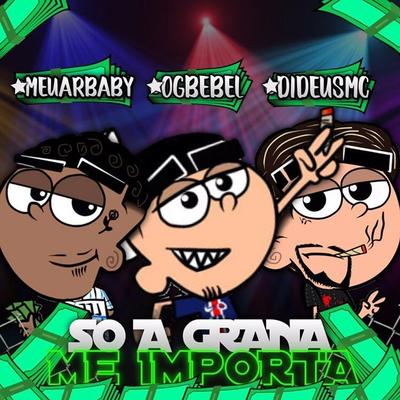 Só a Grana Me Importa By OG BEBEL, Meuarbaby, DIDEUSMC's cover