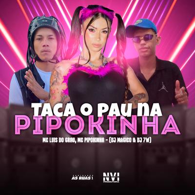 Taca o Pau na Pipokinha (feat. DJ MÁGICO) (feat. DJ MÁGICO) By MC Pipokinha, MC LUIS DO GRAU, DJ 7W, DJ MÁGICO's cover