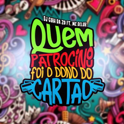 Quem Patrocinou Foi o Dono do Cartão By DJ Guih Da ZO, Mc Delux's cover