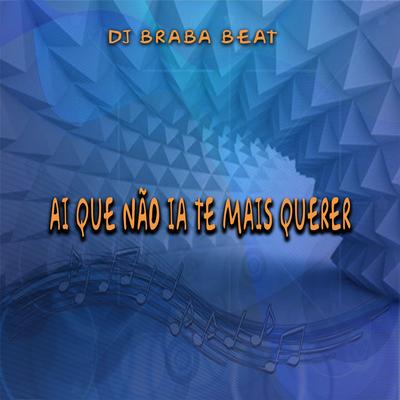Ai Que Não Ia Te Mais Querer By Dj Braba Beat's cover