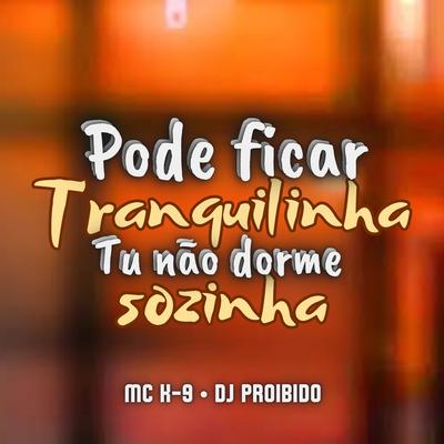 Pode Ficar Tranquilinha, Tu Nâo Dorme Sozinha By MC K9, DJ PROIBIDO's cover