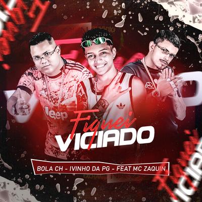 Fiquei Viciado By Bola CH, Mc Zaquin, ivinho da pg's cover