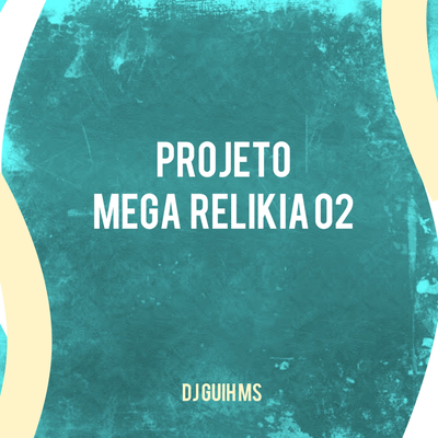 Projeto Mega Relikia 02 By DJ Guih MS, Mc Gw, MC Denny's cover