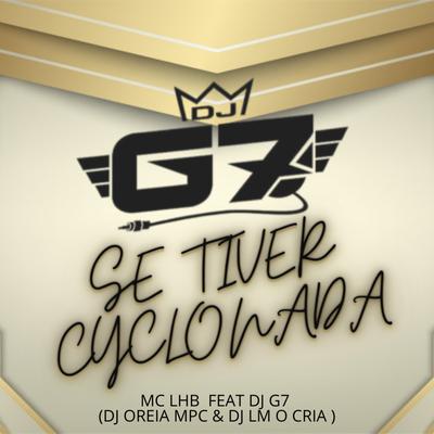 Se Tiver Cyclonada By DJ G7 OFICIAL, Mc Lhb, Dj LM o Cria, Dj oreia mpc's cover