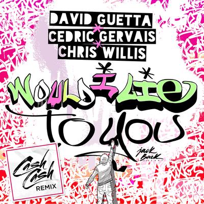 Would I Lie to You (Cash Cash Remix) By David Guetta, Cedric Gervais, Chris Willis, Cash Cash's cover