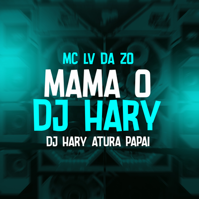 Mama o Dj Hary By mc lv da zo, DJ HARY ATURA PAPAI, Tropa da W&S's cover