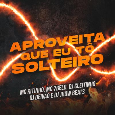 Aproveita Que Eu To Solteiro By DJ Cleitinho, Mc Kitinho, Dj Deivão, DJ JHOW BEATS, Mc 7 Belo's cover