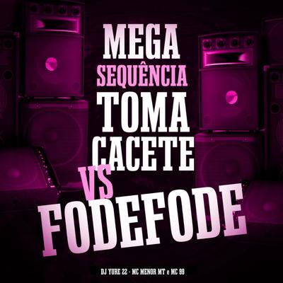 Mega Sequência Toma Cacete Cacete Vs Fode Fode By DJ Yure 22, MC Menor MT, MC 99's cover