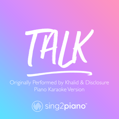 Talk (Originally Performed by Khalid & Disclosure) (Piano Karaoke Version) By Sing2Piano's cover