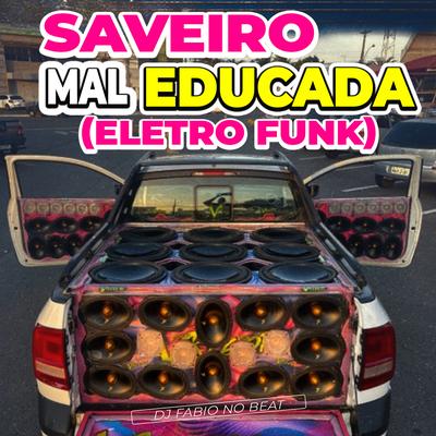Saveiro Mal Educada (Eletro Funk) By Dj Fabio No Beat's cover