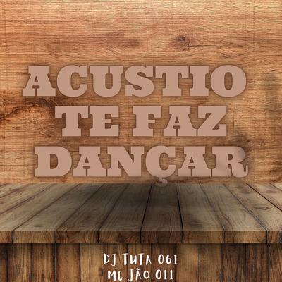 ACUSTICO TE FAZ DANÇAR By Dj Tuta 061, MC JAO 011's cover