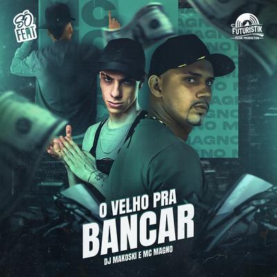 O Velho pra Bancar By DJ Makoski, MC Magno's cover