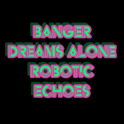 BANGER DREAMS ALONE ROBOTIC ECHOES By George Micheal Gilto's cover