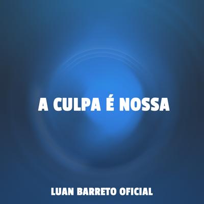 A Culpa É Nossa By Luan Barreto Oficial's cover