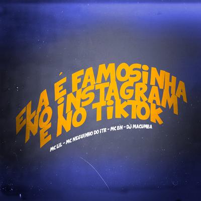 Ela É Famosinha no Instagram e no Tiktok By DJ Macumba, Mc Neguinho do ITR, MC Lil, MC BN's cover