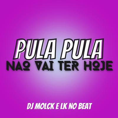 PULA PULA NÃO VAI TER HOJE By DJ MOLCK, Mc Brinquedo, Lk no beat's cover