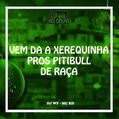 VEM DA A XEREQUINHA PROS PITIBULL DE RAÇA By DJ WF, MC PR, Mc RD's cover