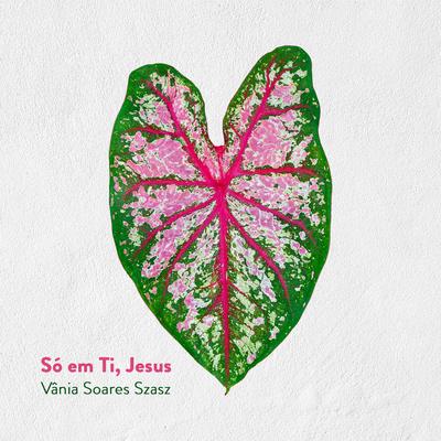 Só em Ti, Jesus By Vânia Soares Szász's cover