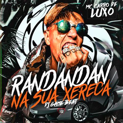 Randandan na Sua Xereca By MC Carro de Luxo, dj game beat, Love Funk's cover