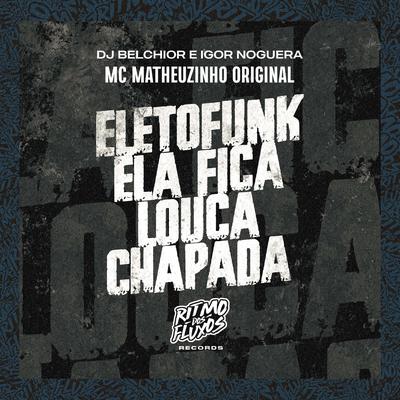 Eletrofunk Ela Fica Louca Chapada By MC Matheuzinho Original, DJ Belchior, IGOR NOGUERA's cover