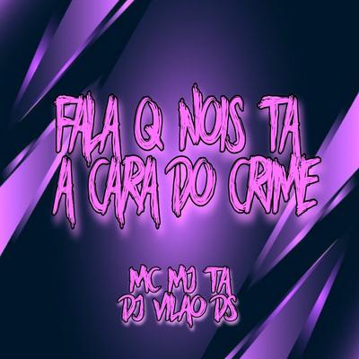Fala Que Nois Ta a Cara do Crime By DJ Vilão DS, Mc Mj Ta's cover
