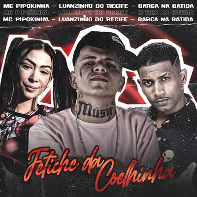 Fetiche da Coelhinha By Barca Na Batida, Luanzinho do Recife, MC Pipokinha's cover