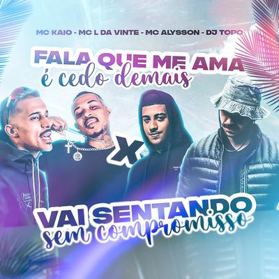 Fala Que Me Ama É Cedo Demais X Vai Sentando Sem Compromisso By DJ TOPO, MC L da Vinte, Mc Kaio, Mc Alysson's cover