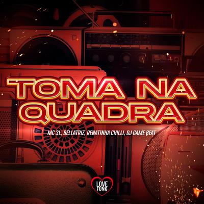 Toma na Quadra By MC 3L, Mc Bellatriz, Renatinha Chilli, dj game beat, Love Funk's cover