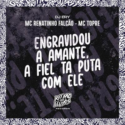 Engravidou a Amante, a Fiel Ta Puta Com Ele By DJ Ery, MC Renatinho Falcão, Mc Topre's cover