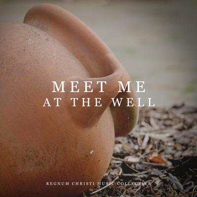 Meet Me at the Well By Regnum Christi Music Collective's cover