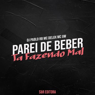 Parei de Beber Ta Fazendo Mal By DJ Pablo RB, Mc Delux, Mc Gw's cover