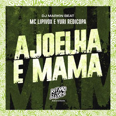 Ajoelha e Mama By MC Lipivox, Yuri Redicopa, DJ MARKIN BEAT's cover