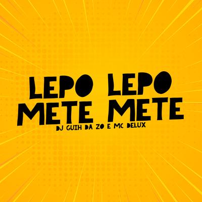Lepo Lepo Mete Mete By Mc Delux, DJ Guih Da ZO's cover