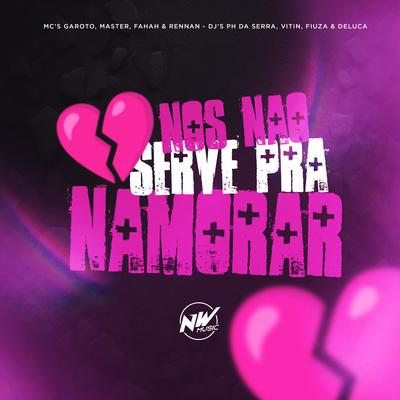 Nós Não Serve pra Namorar By DJ PH DA SERRA, MC Fahah, Mc Rennan, MC Garoto, Mc Master's cover