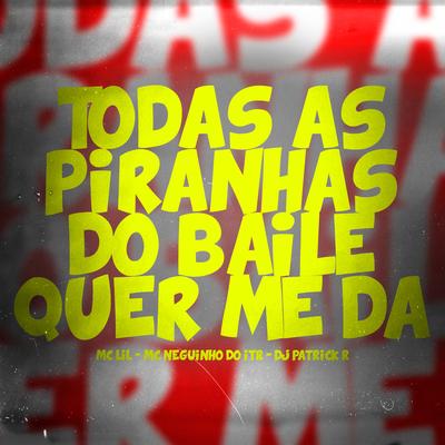 Todas as Piranhas do Baile Quer Me Da By DJ Patrick R, MC Lil, Mc Neguinho do ITR's cover