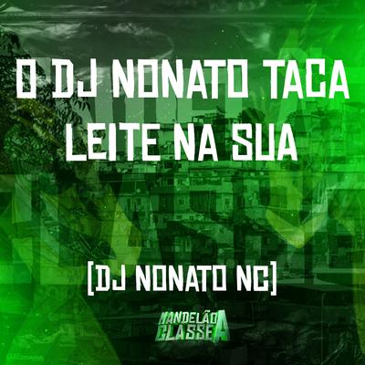 O Dj Nonato Taca Leite na Sua By Dj Nonato Nc's cover