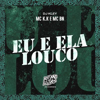 Eu e Ela Louco By MC K.K, MC BN, DJ Kley's cover