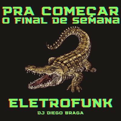 Pra Começar O Final De Semana - Eletrofunk By DJ DIEGO BRAGA's cover