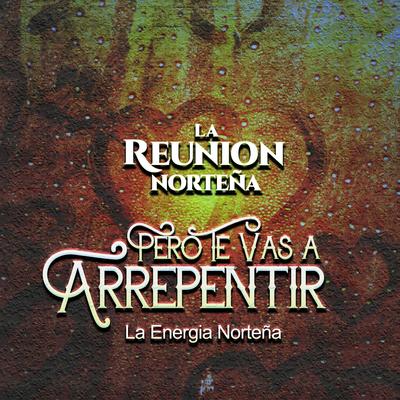 Pero Te Vas a Arrepentir By La Reunión Norteña, La Energia Nortena's cover