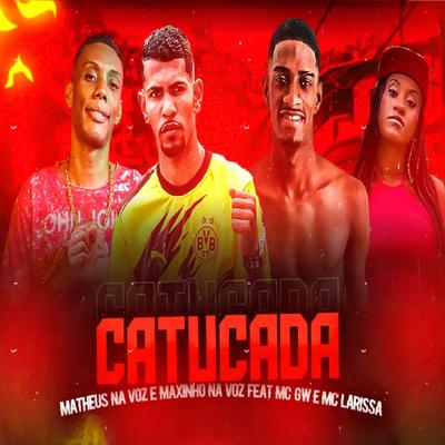 Catucada (feat. Mc Larissa & Mc Gw) (Brega Funk) By Maxinho na Voz, Matheus Na Voz, Mc Larissa, Mc Gw's cover
