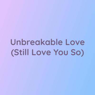Unbreakable Love (Still Love You So)'s cover
