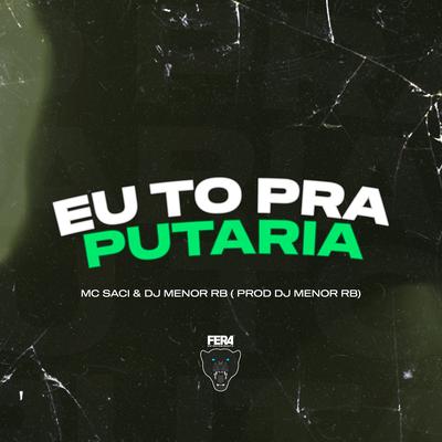 Eu To pra Putaria By DjMenorRB, MC Saci's cover