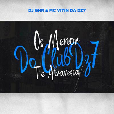 Os Menor do Club Dz7 Te Atravessa By DJ GHR, MC VITIN DA DZ7's cover