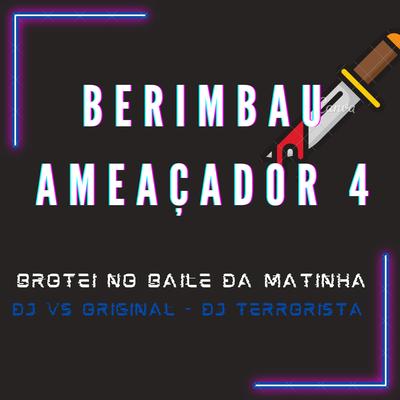 Berimbau Ameaçador 4 - Brotei no Baile da Matinha By DJ VS ORIGINAL, DJ Terrorista sp's cover