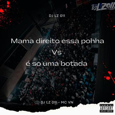 Mama Direito Essa Pohha Vs É Só uma Botada By DJ LZ 011, MC VN's cover