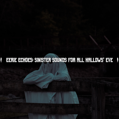 ! Eerie Echoes: Sinister Sounds for All Hallows' Eve !'s cover