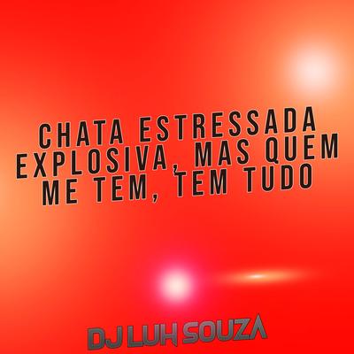 Chata Estressada Explosiva, Mas Quem Me Tem, Tem Tudo By Dj Luh Souza's cover