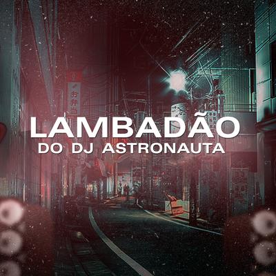 Lambadão do Dj Astronauta By DJ ASTRONAUTA's cover